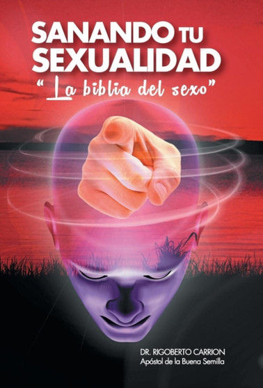 Sanando Tu Sexualidad : La Biblia del Sexo by Rigoberto Dr Carrion - Hardback