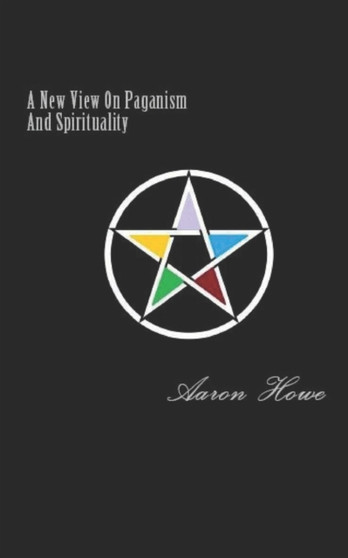 A New View On Paganism And Spirituality by Aaron Howe - Paperback