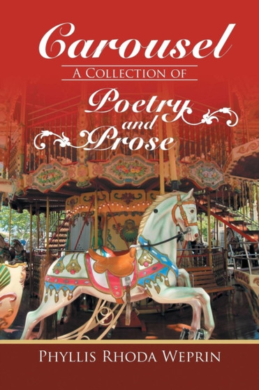 Carousel : A Collection of Poetry and Prose by Phyllis Rhoda Weprin by Phyllis Rhoda Weprin - Paperback