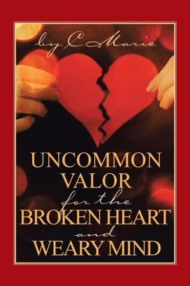 Uncommon Valor for the Broken Heart and Weary Mind by C Marie - Paperback