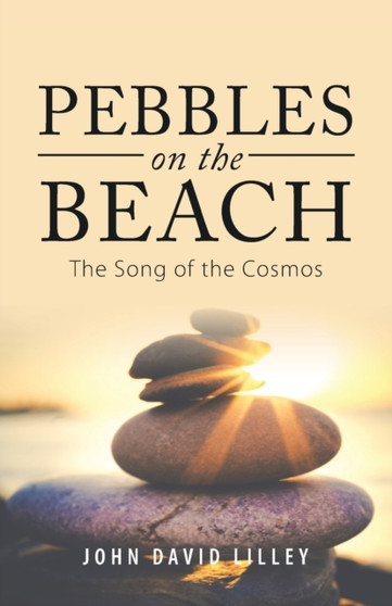 Pebbles on the Beach : The Song of the Cosmos by John David Lilley - Paperback