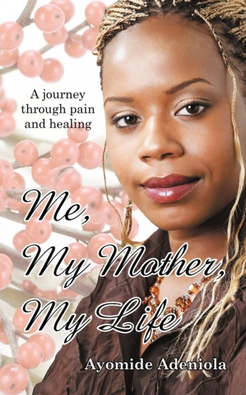 Me, My Mother, My Life : A Journey Through Pain and Healing by Ayomide Adeniola - Paperback