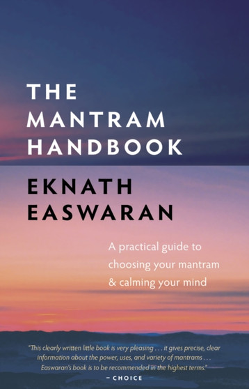 The Mantram Handbook : A Practical Guide to Choosing Your Mantram and Calming Your Mind by Eknath Easwaran - Hardback