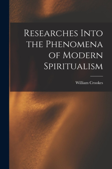 Researches Into the Phenomena of Modern Spiritualism by William Crookes - Paperback