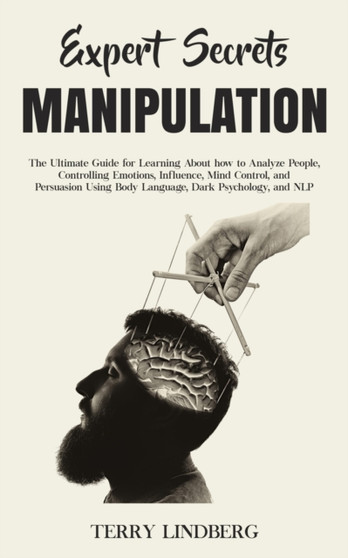 Expert Secrets - Manipulation : The Ultimate Guide for Learning About how to Analyze People, Controlling Emotions, Influence, Mind Control, and Persuasion Using Body Language, Dark Psychology, and NLP by Terry Lindberg - Paperback