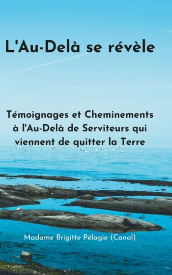 L'AU-DELA SE REVELE (couverture rigide) : Temoignages Et Cheminements A l'Au-Dela de Serviteurs de la Lumiere Qui Viennent de Quitter La Terre by Madame Brigitte Pelagie - Hardback