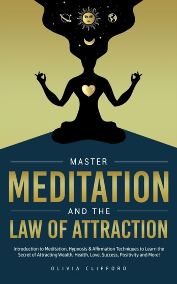Master Meditation and The Law of Attraction : Introduction to Meditation, Hypnosis & Affirmation Techniques to Learn the Secret of Attracting Wealth, Health, Love, Success, Positivity and More! by Olivia Clifford - Paperback