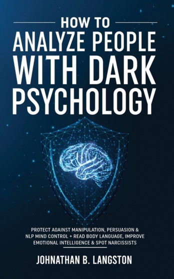 How To Analyze People With Dark Psychology : Protect Against Manipulation, Persuasion & NLP Mind Control + Read Body Language, Improve Emotional Intelligence & Spot Narcissists by Johnathan B Langston - Paperback