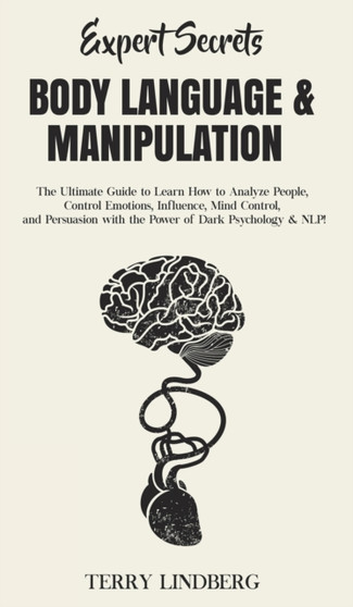 Expert Secrets - Body Language & Manipulation : The Ultimate Guide to Learn How to Analyze People, Control Emotions, Influence, Mind Control, and Persuasion with the Power of Dark Psychology & NLP! by Terry Lindberg - Hardback