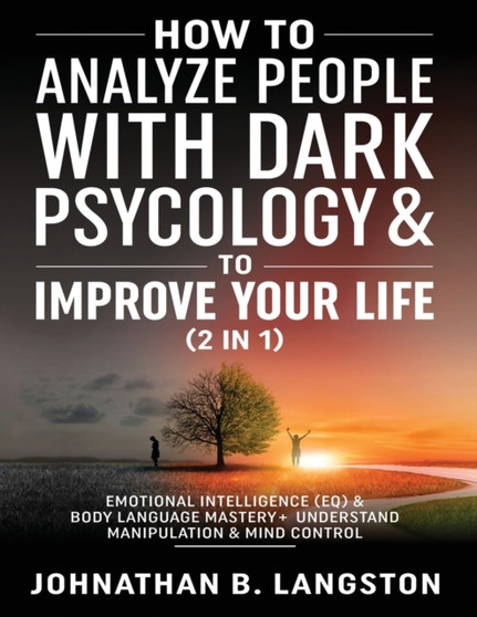 How to Analyze people with dark Psychology & to improve your life (2 in 1) : Emotional Intelligence (EQ) & Body Language mastery + Understand Manipulation & mind control by Johnathan B Langston - Paperback