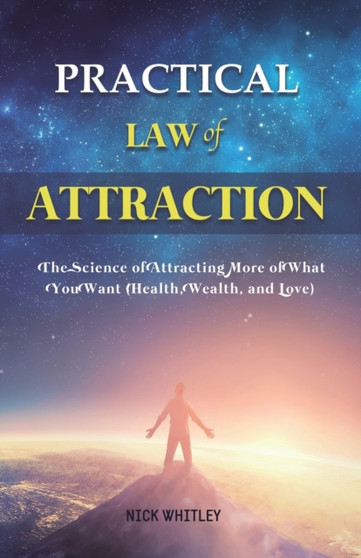 Practical Law of Attraction : The Science of Attracting More of What You Want (Health, Wealth, and Love) by Nick Whitley - Paperback