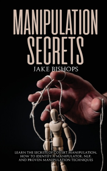 Manipulation Secrets : Learn the Secrets of Covert Manipulation, How to Identify a Manipulator, NLP, and Proven Manipulation Techniques by Jake Bishops - Hardback