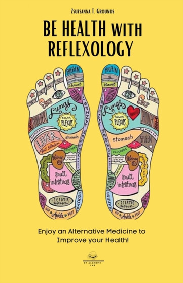 BE HEALTH with REFLEXOLOGY : Enjoy an Alternative Medicine to Improve your Health! : 1 by Zsuzsanna T Grounds - Paperback