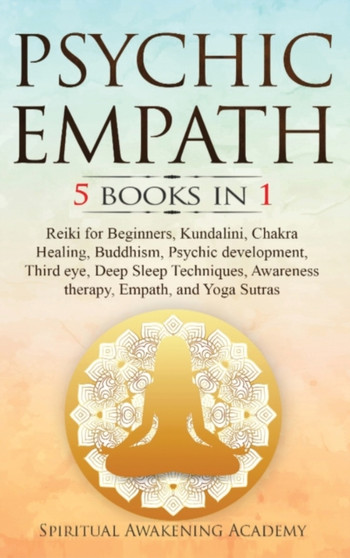 Psychic Empath : 5 BOOKS IN 1: Reiki for Beginners, Kundalini, Chakra Healing, Buddhism, Psychic development, Third eye, Deep Sleep Techniques, Awareness therapy, Empath, and Yoga Sutras by Spiritual Awakening Academy - Hardback