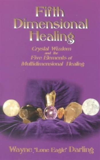 Fifth Dimensional Healing : Crystal Wizdom and the Five Elements of Multidimensional Healing by Wayne Darling - Paperback