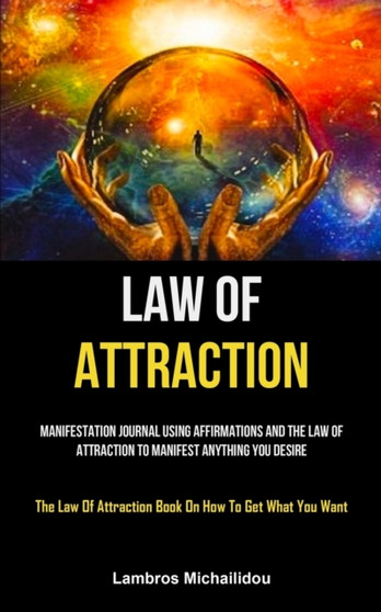 Law Of Attraction : Manifestation Journal Using Affirmations And The Law Of Attraction To Manifest Anything You Desire (The Law Of Attraction Book On How To Get What You Want) by Lambros Michailidou - Paperback