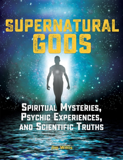 Supernatural Gods: Spiritual Mysteries, Psychic Experiences, And Scientific Truths by Jim Willis - Paperback