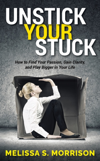 Unstick your Stuck : How to Find Your Passion, Gain Clarity, and Play Bigger in Your Life by Melissa S. Morrison - Paperback