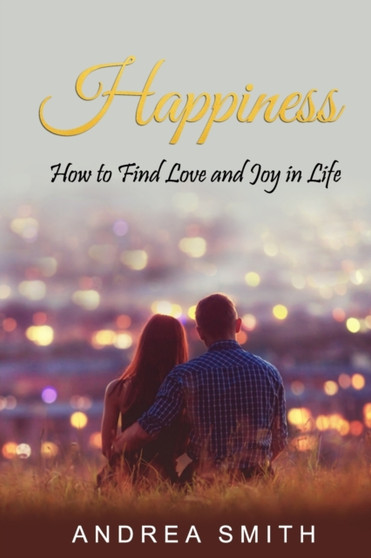 Happiness : How to Find Love and Joy in Life by Andrea Smith - Paperback