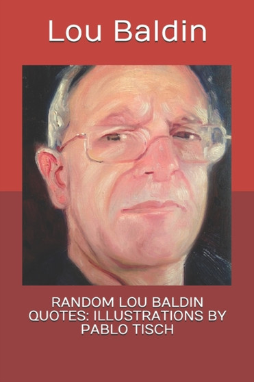 Random Lou Baldin Quotes : Illustrations by Pablo Tisch by Lou Baldin - Paperback