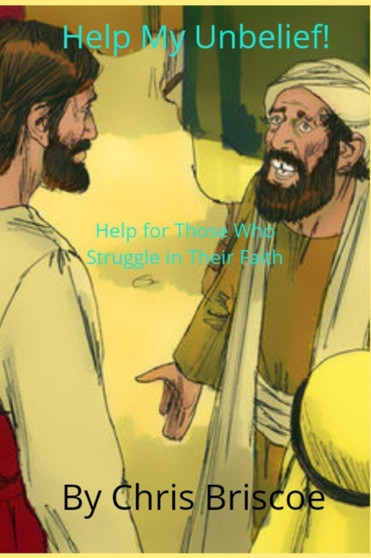 Help My Unbelief! : Help for Those Who Struggle in Their Faith by Chris Briscoe - Paperback