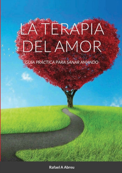 La Terapia del Amor : Guia Practica para Sanar Amando by Rafael a Abreu - Paperback