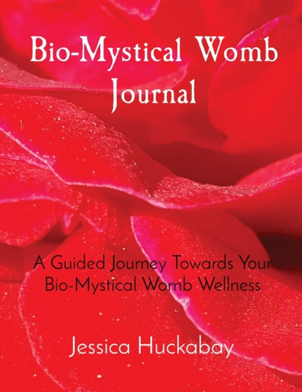 Bio-Mystical Womb Journal : A Guided Journey Towards Your Bio-Mystical Womb Wellness by Jessica Huckabay - Paperback