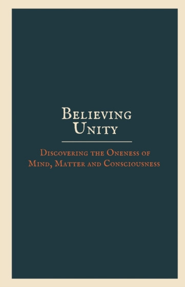 Believing Unity : Discovering the Oneness of Mind, Matter and Consciousness by Anonymous - Paperback