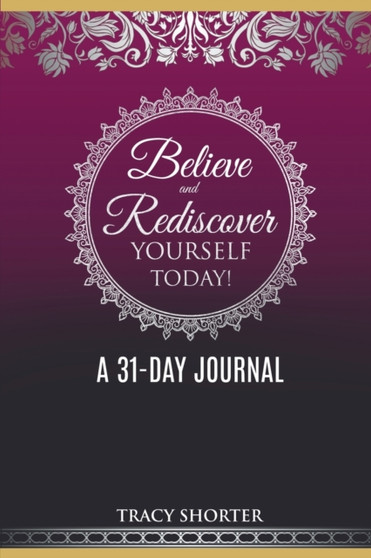 Believe and Rediscover Yourself Today A 31 Day Journal by Tracy Shorter - Paperback