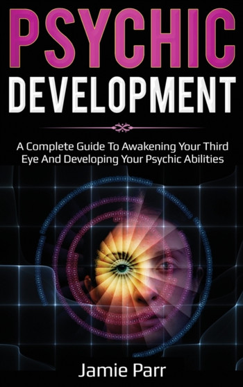 Psychic Development : A Complete Guide to Awakening Your Third Eye and Developing Your Psychic Abilities by Jamie Parr - Hardback