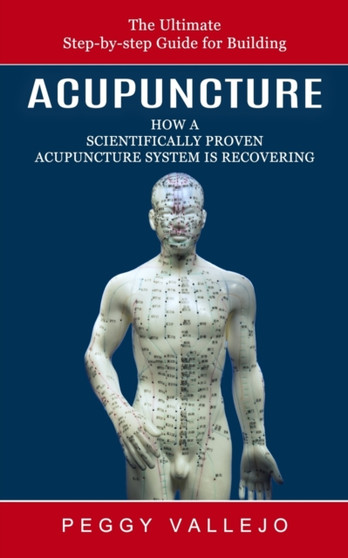 Acupuncture : The Ultimate Step-by-step Guide for Building (How a Scientifically Proven Acupuncture System Is Recovering) by Peggy Vallejo - Paperback