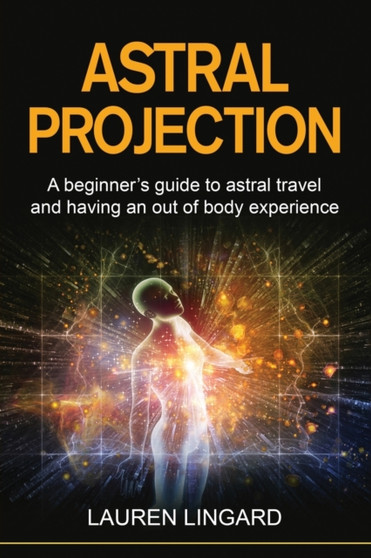 Astral Projection : A beginner's guide to astral travel and having an out-of-body experience by Lauren Lingard - Paperback