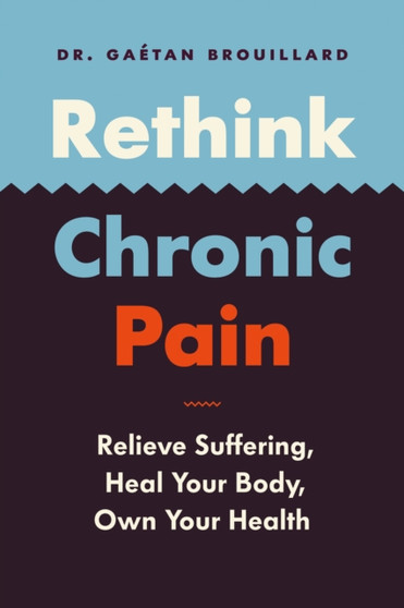 Rethink Chronic Pain : Relieve Suffering, Heal Your Body, Own Your Health by Gaetan Brouillard - Paperback