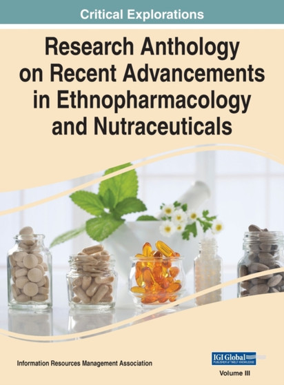 Research Anthology on Recent Advancements in Ethnopharmacology and Nutraceuticals, VOL 3 by Information R Management Association - Hardback