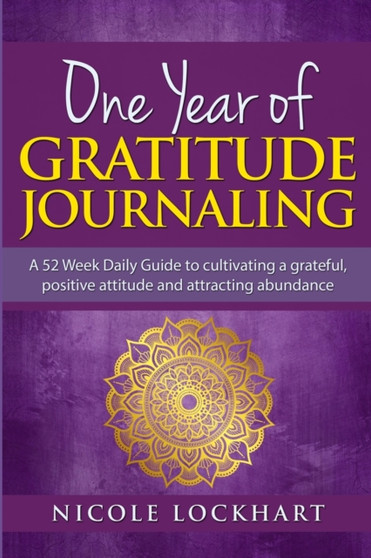 One Year of Gratitude Journaling : A 52 week daily guide to cultivating a grateful, positive attitude and attracting abundance by Nicole Lockhart - Paperback