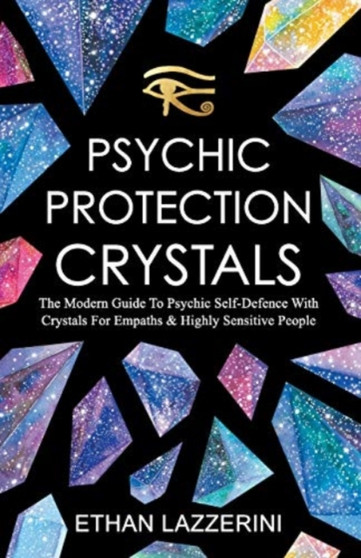 Psychic Protection Crystals : The Modern Guide To Psychic Self Defence With Crystals For Empaths And Highly Sensitive People by Ethan Lazzerini - Paperback