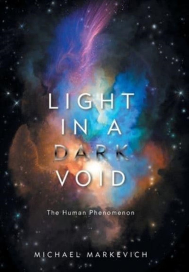 Light in a Dark Void : The Human Phenomenon by Michael Markevich - Hardback
