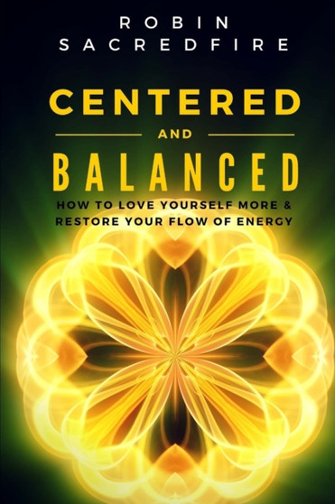 Centered and Balanced : How to Love Yourself More and Restore Your Flow of Energy by Robin Sacredfire - Paperback