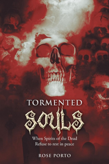 Tormented Souls : When Spirits of the Dead Refuse to Rest in Peace by Rose Porto - Paperback