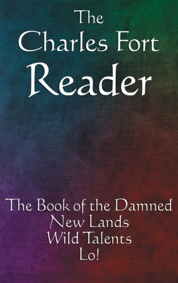 The Charles Fort Reader : The Book of the Damned, New Lands, Wild Talents, Lo! by Charles Fort - Hardback