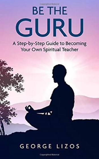 Be the Guru : A Step-By-Step Guide to Becoming Your Own Spiritual Teacher by George Lizos - Paperback
