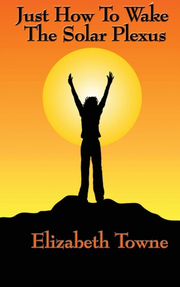 Just How to Wake the Solar Plexus by Elizabeth Towne - Hardback