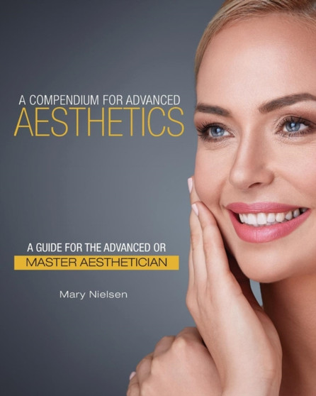 A Compendium for Advanced Aesthetics : A Guide for the Advanced or Master Aesthetician by Mary Nielsen - Paperback