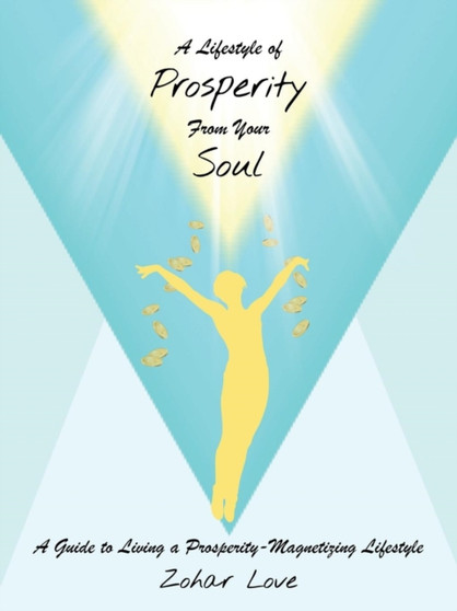 A Lifestyle of Prosperity From Your Soul : A Guide to Living a Prosperity-Magnetizing Lifestyle by Zohar Love - Paperback