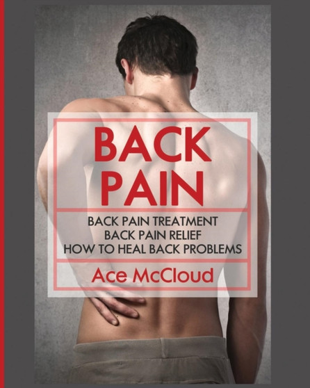 Back Pain : Back Pain Treatment: Back Pain Relief: How To Heal Back Problems by Ace McCloud - Paperback