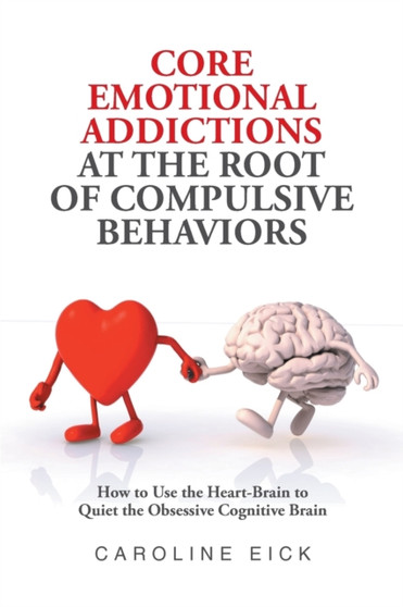 Core Emotional Addictions at the Root of Compulsive Behaviors by Caroline Eick - Paperback