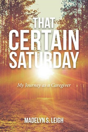 That Certain Saturday : My Journey as a Caregiver by Madelyn S Leigh - Paperback