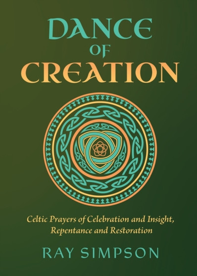 Dance of Creation : Celtic Prayers of Celebration and Insight, Repentance and Restoration by Ray Simpson - Paperback