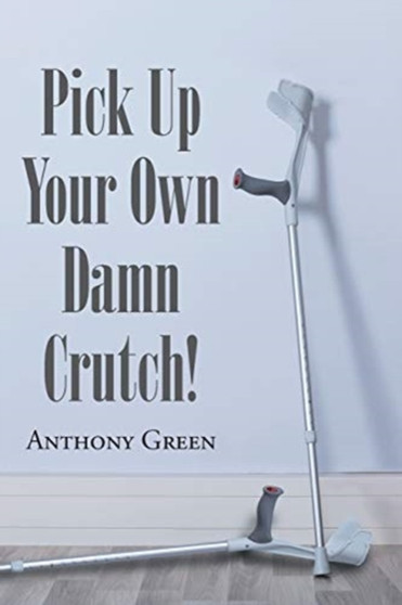 Pick Up Your Own Damn Crutch! by Anthony Green - Paperback