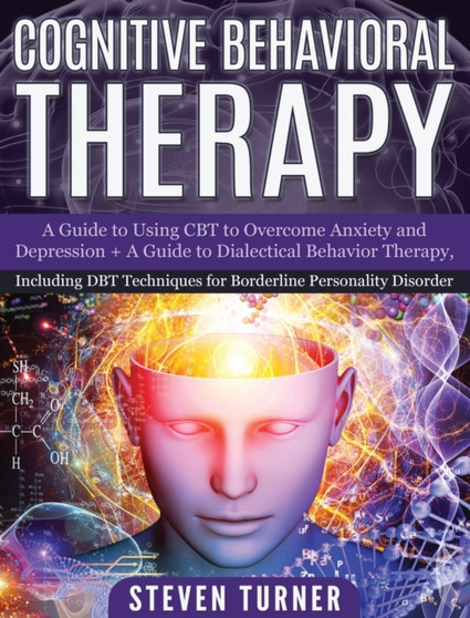 Cognitive Behavioral Therapy : A Guide to Using CBT to Overcome Anxiety and Depression + A Guide to Dialectical Behavior Therapy, Including DBT Techniques for Borderline Personality Disorder by Steven Turner - Hardback